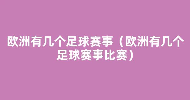 欧洲有几个足球赛事（欧洲有几个足球赛事比赛）