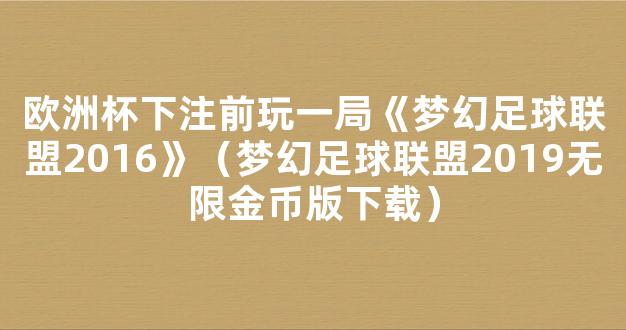 欧洲杯下注前玩一局《梦幻足球联盟2016》（梦幻足球联盟2019无限金币版下载）