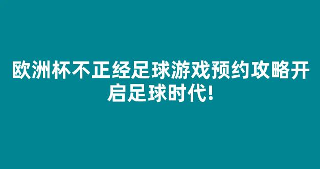 欧洲杯不正经足球游戏预约攻略开启足球时代!