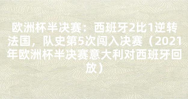 欧洲杯半决赛：西班牙2比1逆转法国，队史第5次闯入决赛（2021年欧洲杯半决赛意大利对西班牙回放）