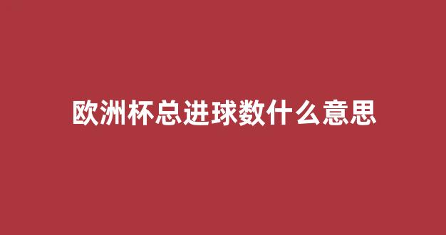 欧洲杯总进球数什么意思