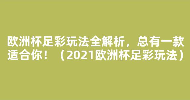 欧洲杯足彩玩法全解析，总有一款适合你！（2021欧洲杯足彩玩法）