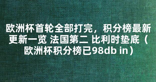 欧洲杯首轮全部打完，积分榜最新更新一览 法国第二 比利时垫底（欧洲杯积分榜已98db in）