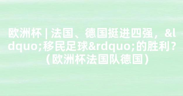 欧洲杯 | 法国、德国挺进四强，“移民足球”的胜利？（欧洲杯法国队德国）