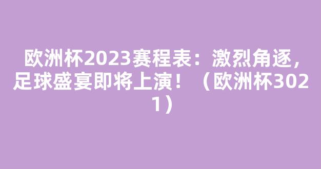 欧洲杯2023赛程表：激烈角逐，足球盛宴即将上演！（欧洲杯3021）