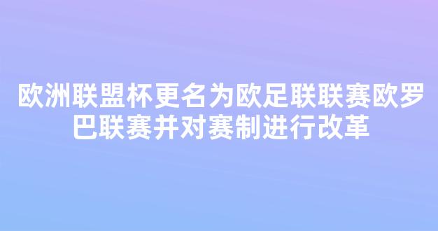 欧洲联盟杯更名为欧足联联赛欧罗巴联赛并对赛制进行改革