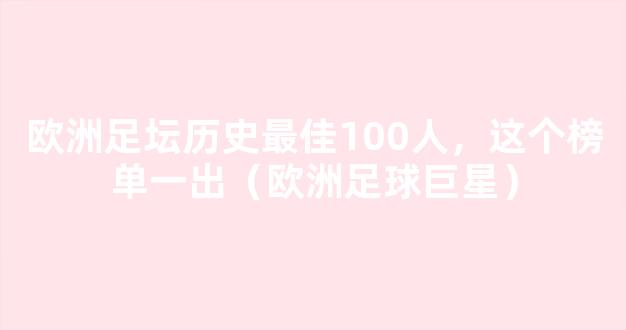 欧洲足坛历史最佳100人，这个榜单一出（欧洲足球巨星）