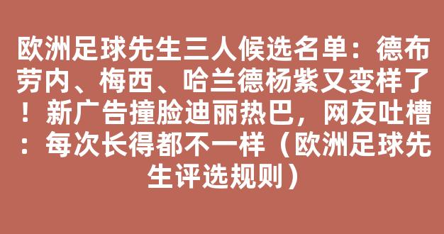 欧洲足球先生三人候选名单：德布劳内、梅西、哈兰德杨紫又变样了！新广告撞脸迪丽热巴，网友吐槽：每次长得都不一样（欧洲足球先生评选规则）