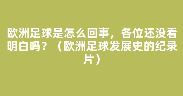 欧洲足球是怎么回事，各位还没看明白吗？（欧洲足球发展史的纪录片）