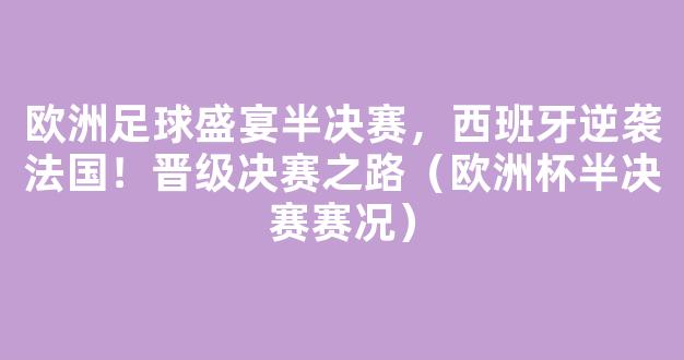 欧洲足球盛宴半决赛，西班牙逆袭法国！晋级决赛之路（欧洲杯半决赛赛况）