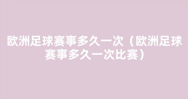 欧洲足球赛事多久一次（欧洲足球赛事多久一次比赛）