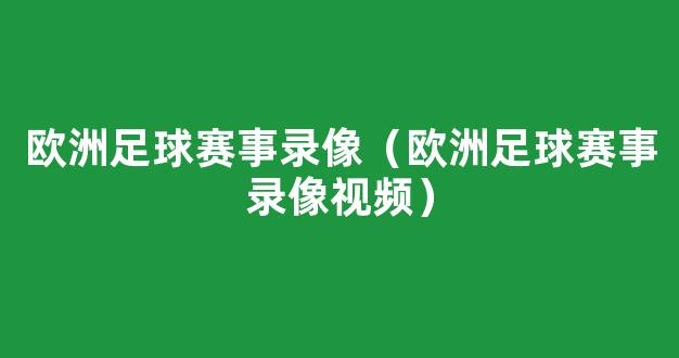 欧洲足球赛事录像（欧洲足球赛事录像视频）