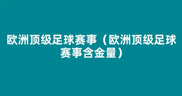 欧洲顶级足球赛事（欧洲顶级足球赛事含金量）