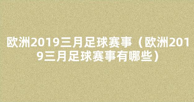 欧洲2019三月足球赛事（欧洲2019三月足球赛事有哪些）