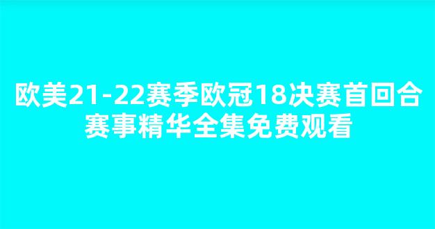 欧美21-22赛季欧冠18决赛首回合赛事精华全集免费观看