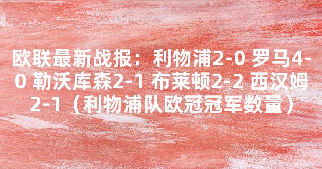 欧联最新战报：利物浦2-0 罗马4-0 勒沃库森2-1 布莱顿2-2 西汉姆2-1（利物浦队欧冠冠军数量）