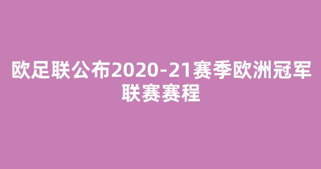 欧足联公布2020-21赛季欧洲冠军联赛赛程