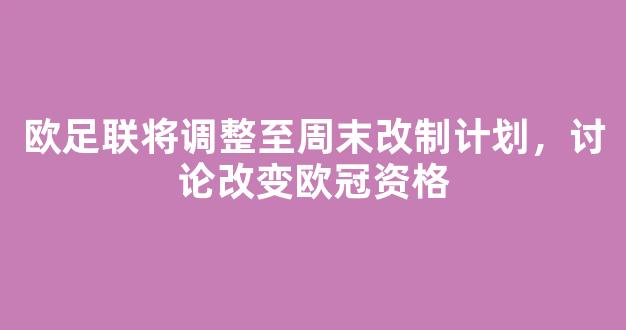 欧足联将调整至周末改制计划，讨论改变欧冠资格