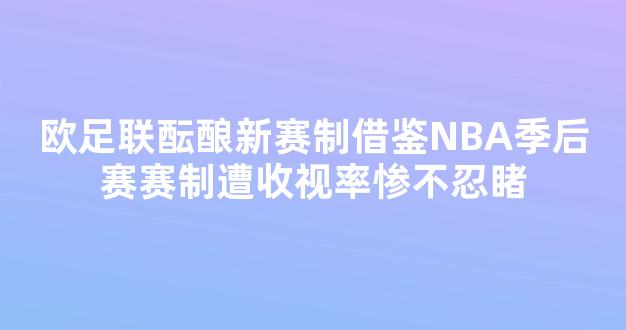 欧足联酝酿新赛制借鉴NBA季后赛赛制遭收视率惨不忍睹