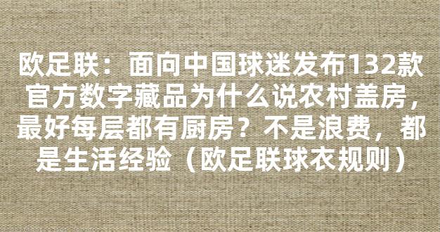 欧足联：面向中国球迷发布132款官方数字藏品为什么说农村盖房，最好每层都有厨房？不是浪费，都是生活经验（欧足联球衣规则）