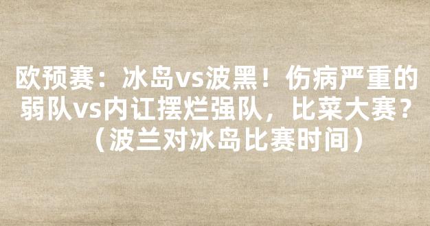 欧预赛：冰岛vs波黑！伤病严重的弱队vs内讧摆烂强队，比菜大赛？（波兰对冰岛比赛时间）