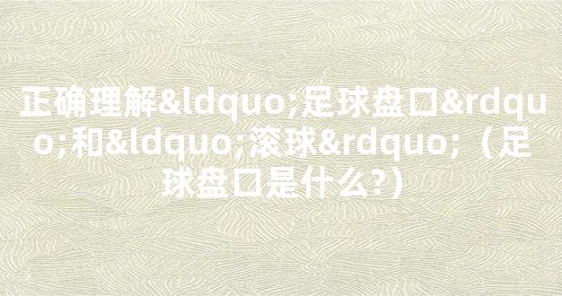 正确理解“足球盘口”和“滚球”（足球盘口是什么?）