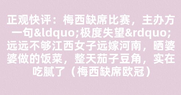 正观快评：梅西缺席比赛，主办方一句“极度失望”远远不够江西女子远嫁河南，晒婆婆做的饭菜，整天茄子豆角，实在吃腻了（梅西缺席欧冠）