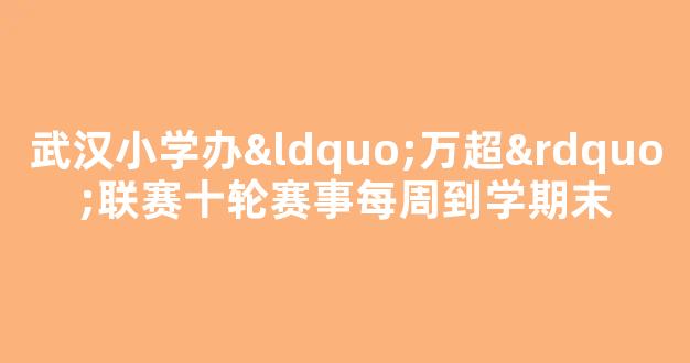 武汉小学办“万超”联赛十轮赛事每周到学期末