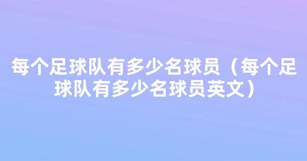 每个足球队有多少名球员（每个足球队有多少名球员英文）