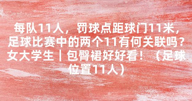 每队11人，罚球点距球门11米，足球比赛中的两个11有何关联吗？女大学生｜包臀裙好好看！（足球位置11人）