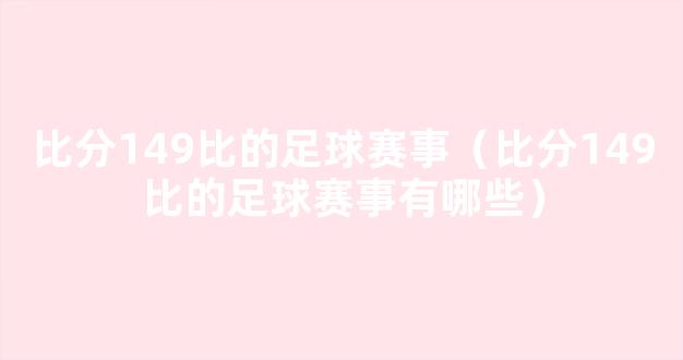 比分149比的足球赛事（比分149比的足球赛事有哪些）