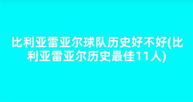 比利亚雷亚尔球队历史好不好(比利亚雷亚尔历史最佳11人)