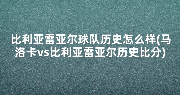 比利亚雷亚尔球队历史怎么样(马洛卡vs比利亚雷亚尔历史比分)