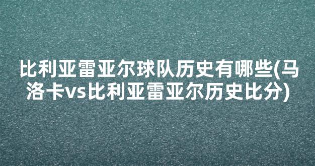 比利亚雷亚尔球队历史有哪些(马洛卡vs比利亚雷亚尔历史比分)