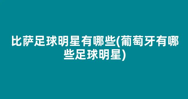 比萨足球明星有哪些(葡萄牙有哪些足球明星)