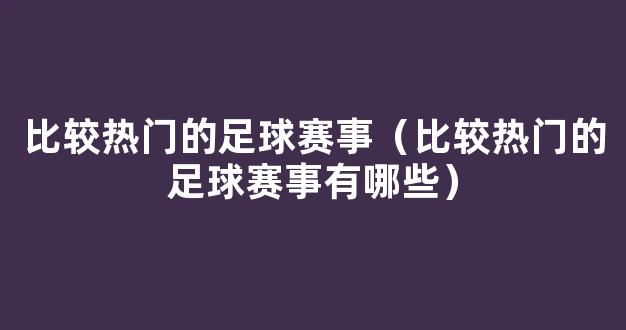 比较热门的足球赛事（比较热门的足球赛事有哪些）