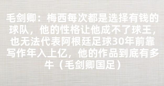 毛剑卿：梅西每次都是选择有钱的球队，他的性格让他成不了球王，也无法代表阿根廷足球30年前靠写作年入上亿，他的作品到底有多牛（毛剑卿国足）