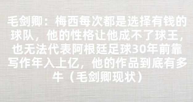 毛剑卿：梅西每次都是选择有钱的球队，他的性格让他成不了球王，也无法代表阿根廷足球30年前靠写作年入上亿，他的作品到底有多牛（毛剑卿现状）