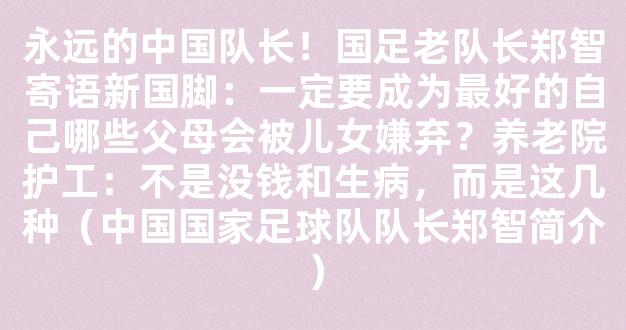 永远的中国队长！国足老队长郑智寄语新国脚：一定要成为最好的自己哪些父母会被儿女嫌弃？养老院护工：不是没钱和生病，而是这几种（中国国家足球队队长郑智简介）