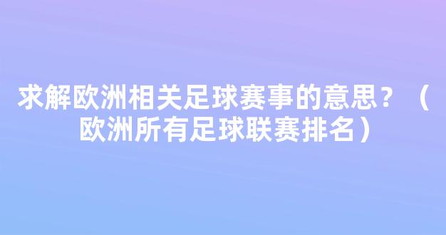 求解欧洲相关足球赛事的意思？（欧洲所有足球联赛排名）