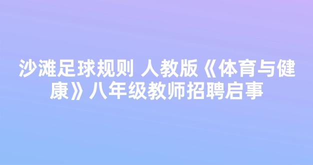 沙滩足球规则 人教版《体育与健康》八年级教师招聘启事