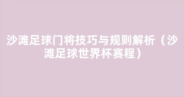 沙滩足球门将技巧与规则解析（沙滩足球世界杯赛程）