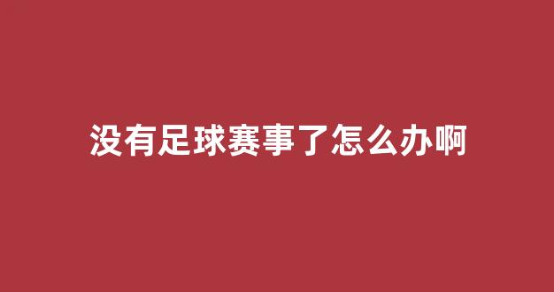 没有足球赛事了怎么办啊