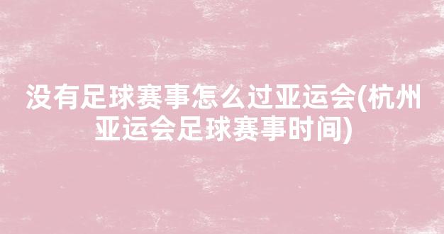 没有足球赛事怎么过亚运会(杭州亚运会足球赛事时间)