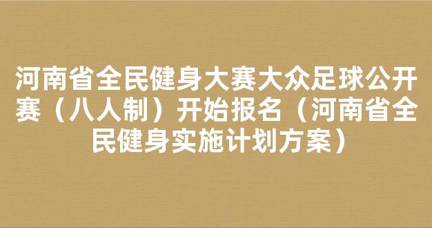 河南省全民健身大赛大众足球公开赛（八人制）开始报名（河南省全民健身实施计划方案）