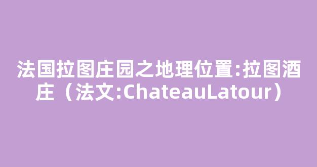 法国拉图庄园之地理位置:拉图酒庄（法文:ChateauLatour）