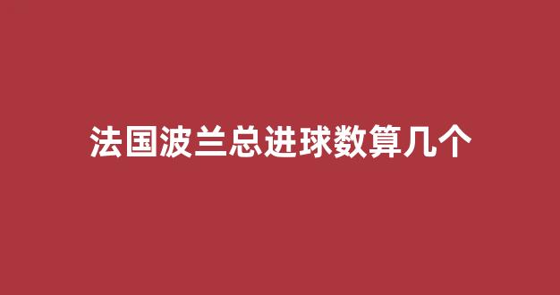 法国波兰总进球数算几个