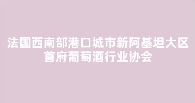 法国西南部港口城市新阿基坦大区首府葡萄酒行业协会