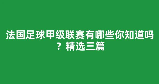 法国足球甲级联赛有哪些你知道吗？精选三篇