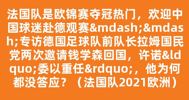 法国队是欧锦赛夺冠热门，欢迎中国球迷赴德观赛——专访德国足球队前队长拉姆国民党两次邀请钱学森回国，许诺“委以重任”，他为何都没答应？（法国队2021欧洲）